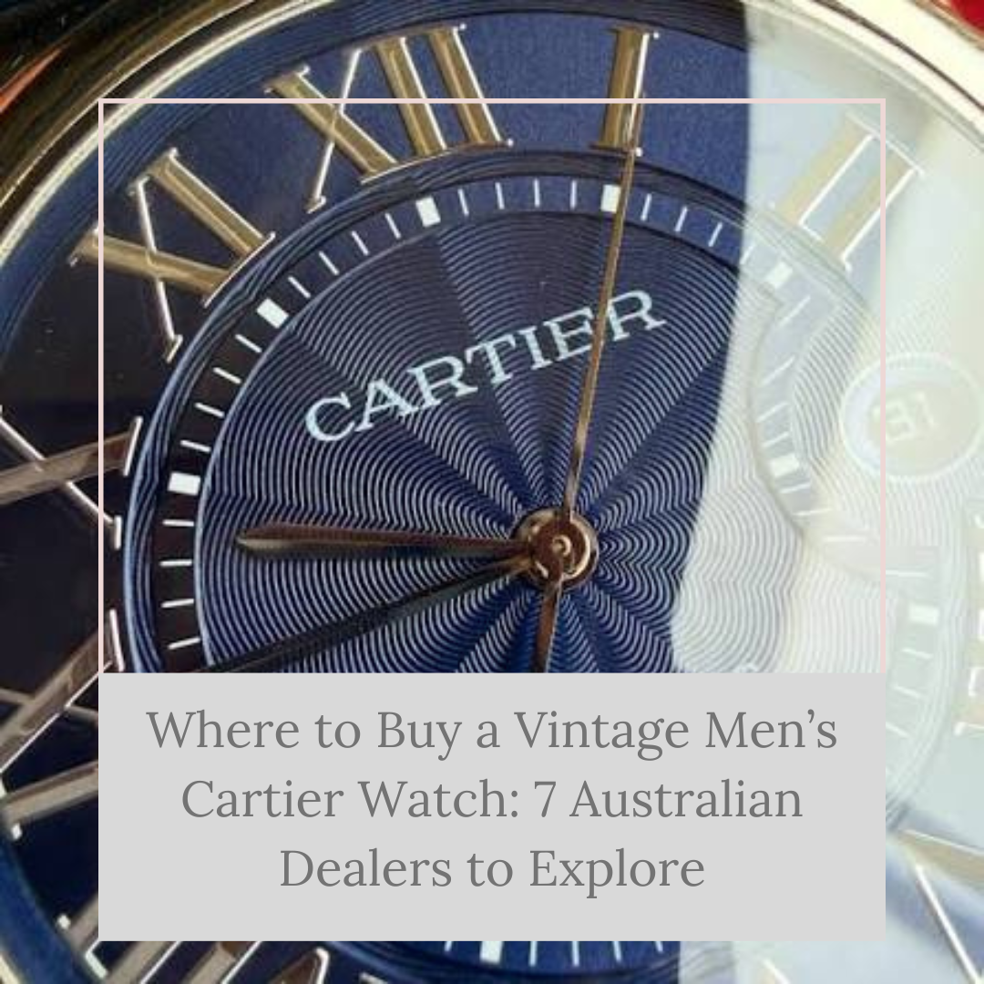 Where to Buy a Vintage Men’s Cartier Watch: 7 Australian Dealers to Explore